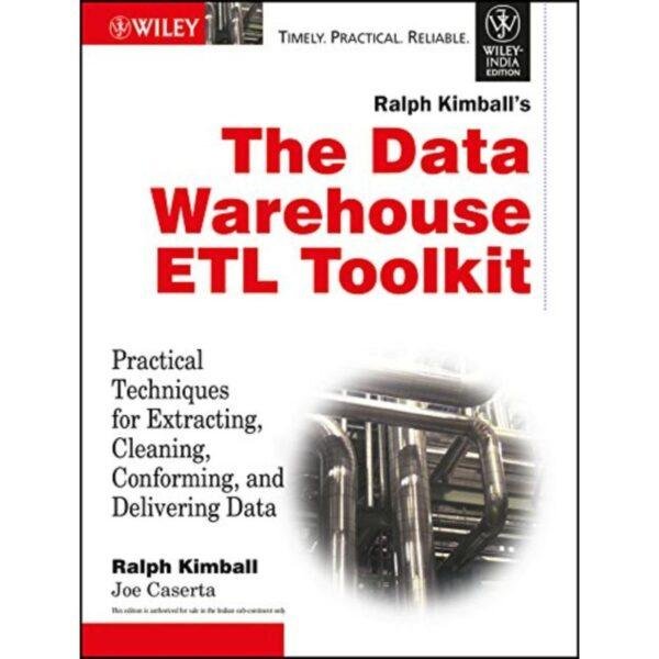The Data Warehouse ETL Toolkit Practical Techniques for Extracting, Cleaning, Conforming and Delivering Data by Ralph Kimball, Joe Caserta