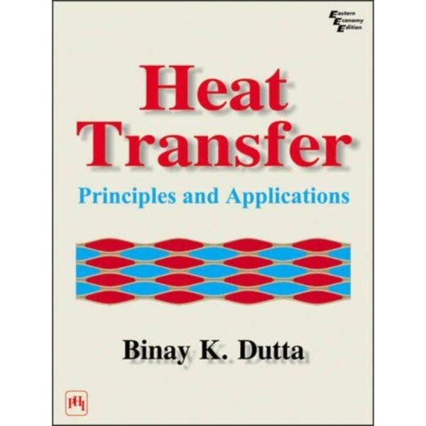 Heat Transfer Principles and Applications by Binay K Dutta