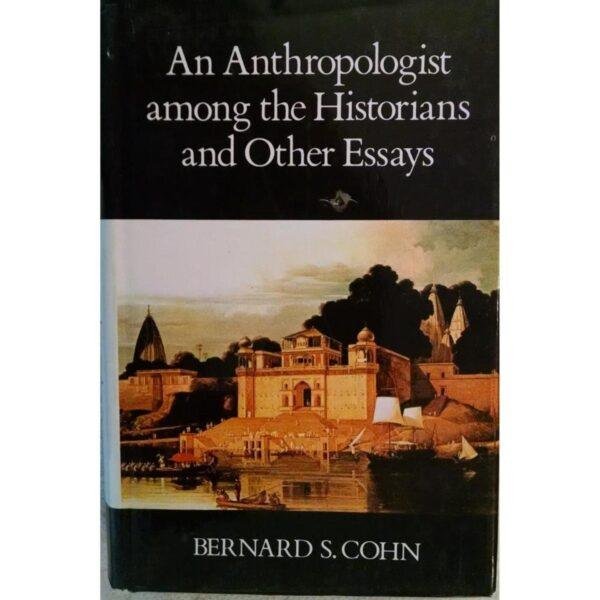 An Anthropologist Among the Historians and Other Essays by Bernard S Cohn