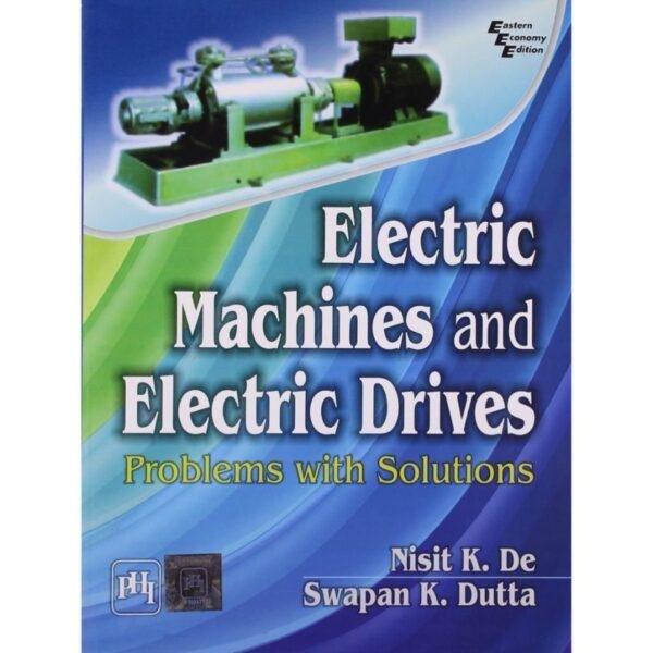 Electric Machines and Electric Drives Problems With Solutions by Nisit K De Swapan k Dutta